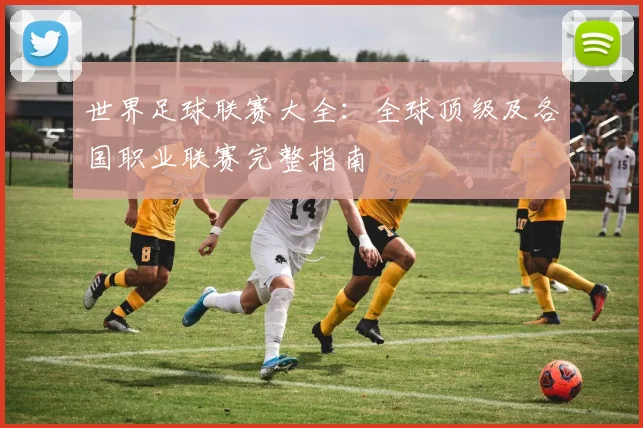 世界足球联赛大全：全球顶级及各国职业联赛完整指南