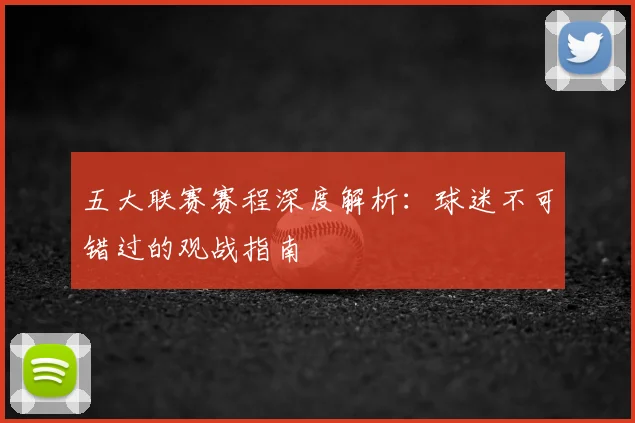 五大联赛赛程深度解析:球迷不可错过的观战指南