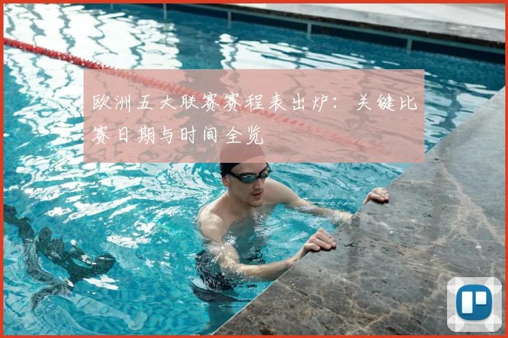 欧洲五大联赛赛程表出炉:关键比赛日期与时间全览