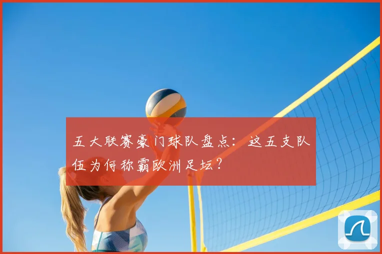 五大联赛豪门球队盘点:这五支队伍为何称霸欧洲足坛?