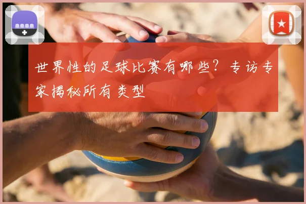 世界性的足球比赛有哪些?专访专家揭秘所有类型