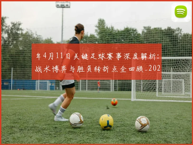 年4月11日关键足球赛事深度解析:战术博弈与胜负转折点全回顾_20260608020842