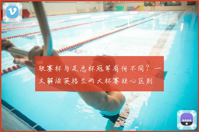 联赛杯与足总杯冠军有何不同?一文解读英格兰两大杯赛核心区别