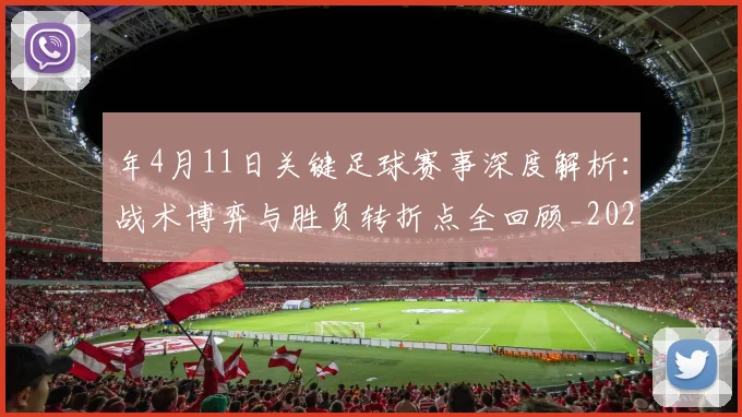 年4月11日关键足球赛事深度解析：战术博弈与胜负转折点全回顾_20260608020842
