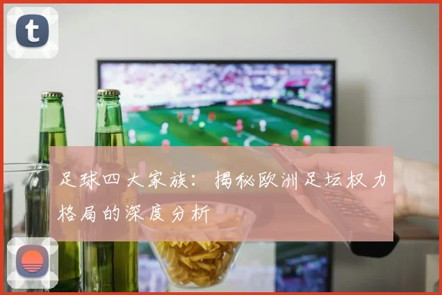 足球四大家族:揭秘欧洲足坛权力格局的深度分析